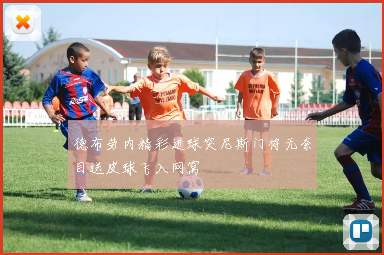 德布劳内精彩进球突尼斯门将无奈目送皮球飞入网窝