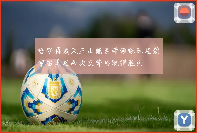 哈登再战天王山能否带领球队逆袭宇宙勇近两次交锋均取得胜利