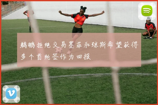 鹈鹕拒绝交易墨菲和琼斯希望获得多个首轮签作为回报