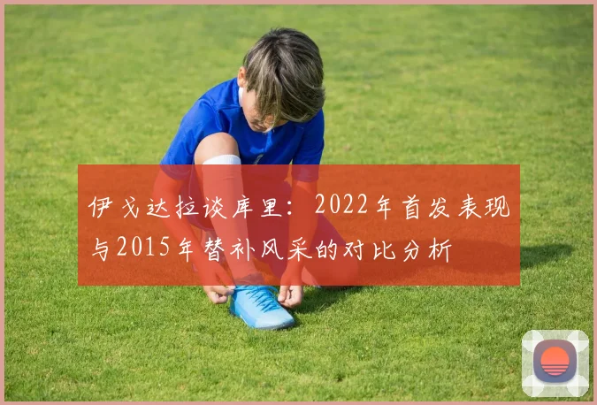 伊戈达拉谈库里：2022年首发表现与2015年替补风采的对比分析