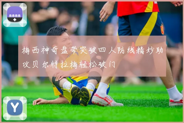 梅西神奇盘带突破四人防线精妙助攻贝尔特拉梅轻松破门
