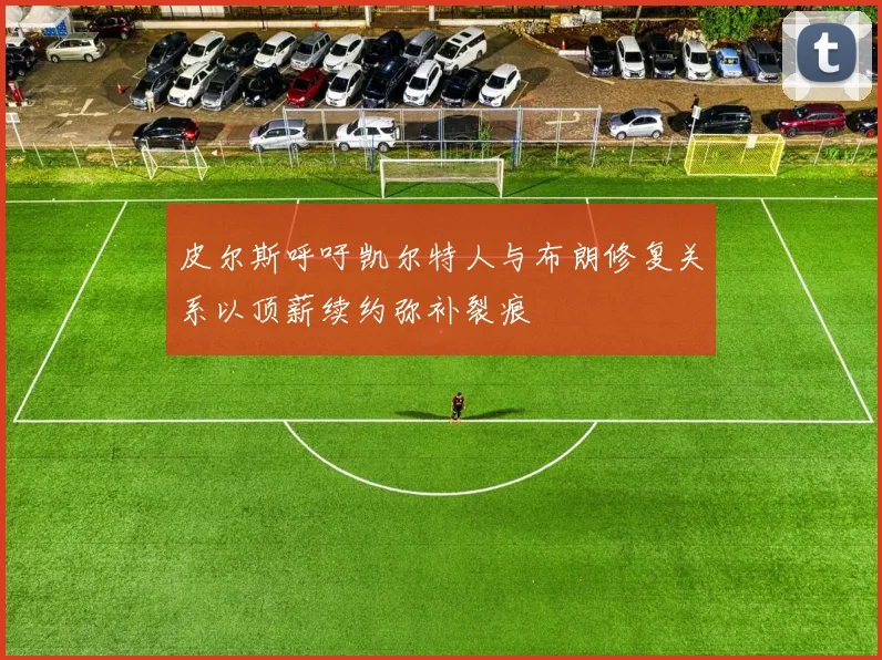 皮尔斯呼吁凯尔特人与布朗修复关系以顶薪续约弥补裂痕